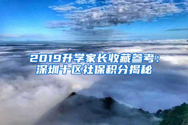 2019升学家长收藏参考：深圳十区社?；纸颐?/></p>
			 <p style=