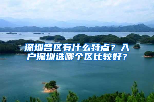 深圳各区有什么特点？入户深圳选哪个区比较好？