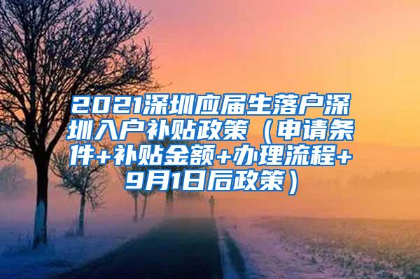 2021深圳应届生落户深圳入户补贴政策（申请条件+补贴金额+办理流程+9月1日后政策）