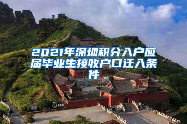 2021年深圳积分入户应届毕业生接收户口迁入条件