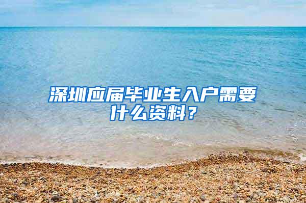 深圳应届毕业生入户需要什么资料？