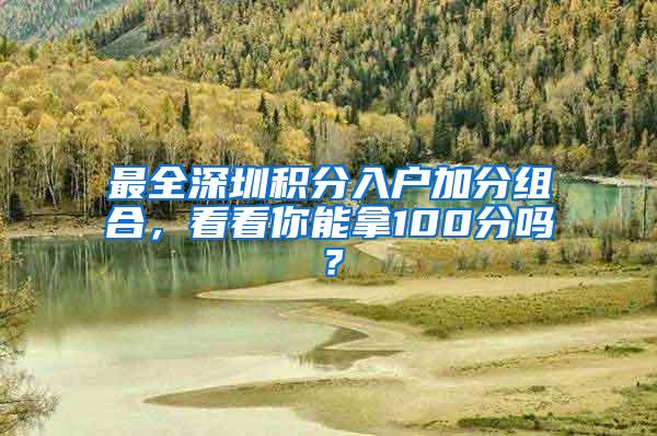 最全深圳积分入户加分组合，看看你能拿100分吗？