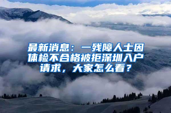 最新消息：一残障人士因体检不合格被拒深圳入户请求，大家怎么看？