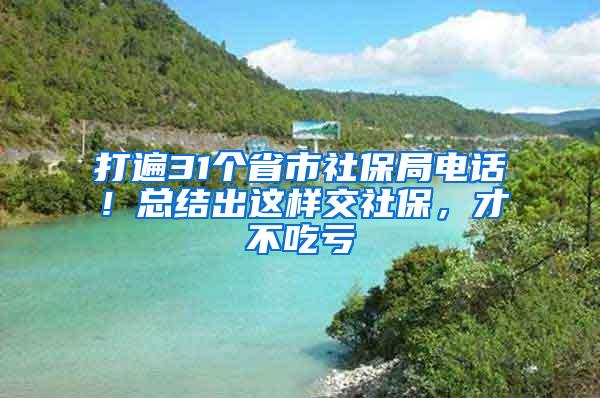 打遍31个省市社保局电话！总结出这样交社保，才不吃亏