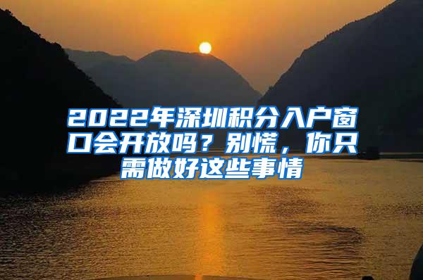 2022年深圳积分入户窗口会开放吗？别慌，你只需做好这些事情