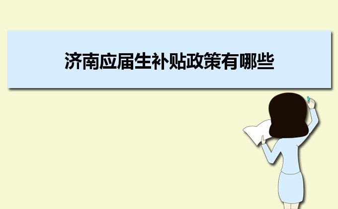 2022年济南应届生补贴政策有哪些,企业应届生返税补贴标准