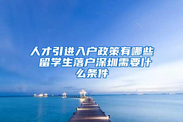 人才引进入户政策有哪些 留学生落户深圳需要什么条件