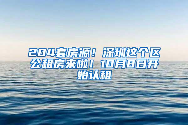 204套房源！深圳这个区公租房来啦！10月8日开始认租