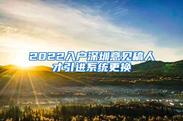 2022入户深圳意见稿人才引进系统更换