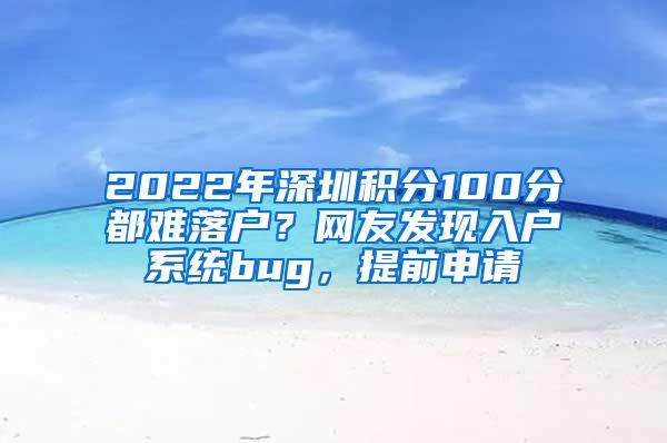 2022年深圳积分100分都难落户？网友发现入户系统bug，提前申请