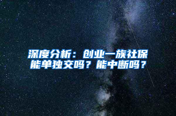 深度分析：创业一族社保能单独交吗？能中断吗？