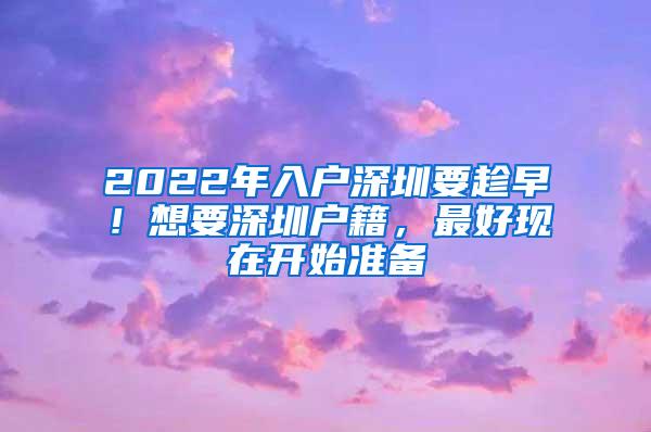 2022年入户深圳要趁早！想要深圳户籍，最好现在开始准备