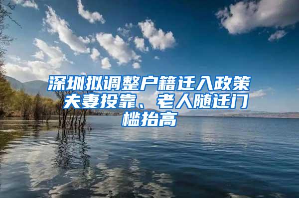 深圳拟调整户籍迁入政策 夫妻投靠、老人随迁门槛抬高