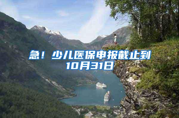 急！少儿医保申报截止到10月31日