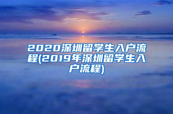 2020深圳留学生入户流程(2019年深圳留学生入户流程)