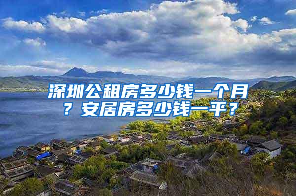 深圳公租房多少钱一个月？安居房多少钱一平？