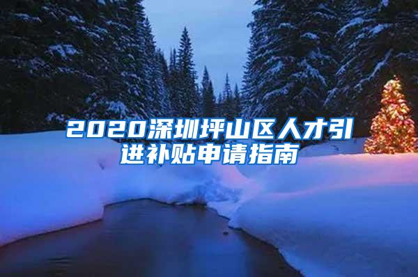 2020深圳坪山区人才引进补贴申请指南