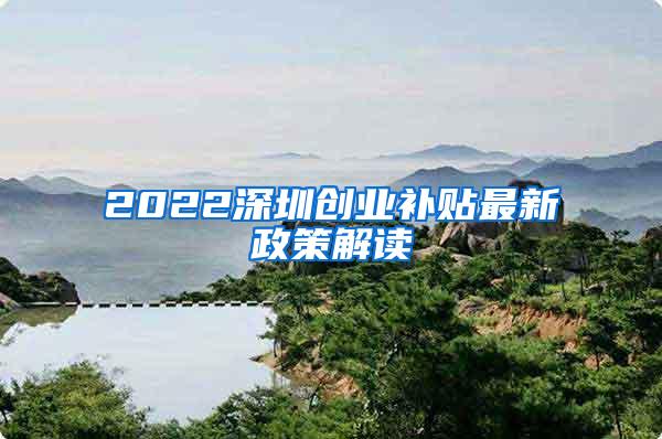 2022深圳创业补贴最新政策解读