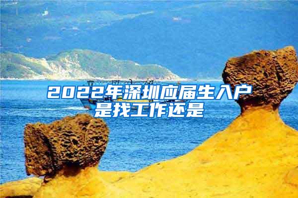 2022年深圳应届生入户是找工作还是