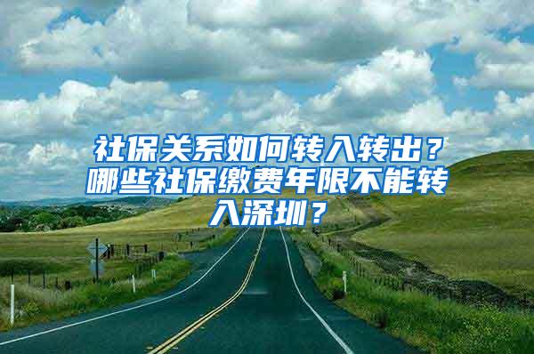 社保关系如何转入转出？哪些社保缴费年限不能转入深圳？