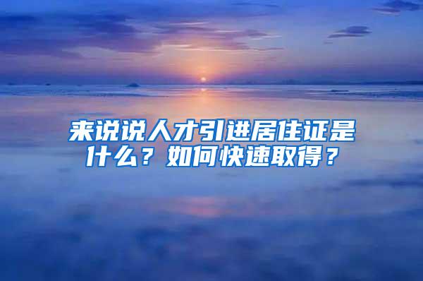 来说说人才引进居住证是什么？如何快速取得？