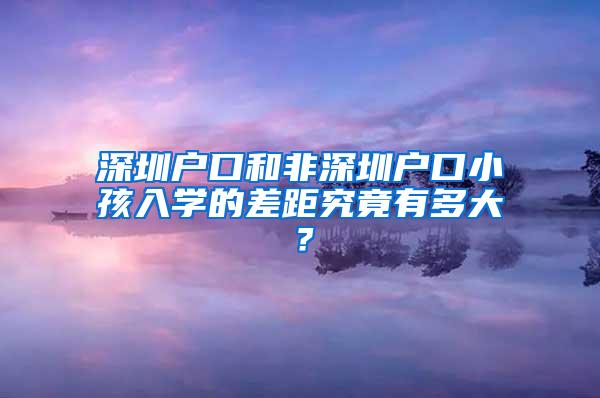 深圳户口和非深圳户口小孩入学的差距究竟有多大？