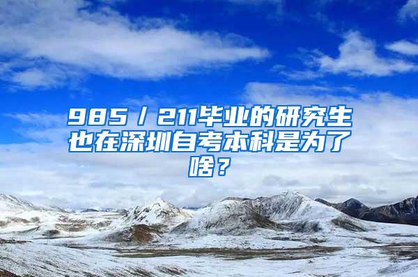 985／211毕业的研究生也在深圳自考本科是为了啥？