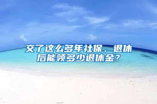 交了这么多年社保，退休后能领多少退休金？