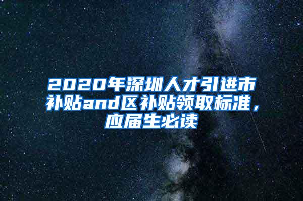 2020年深圳人才引进市补贴and区补贴领取标准，应届生必读