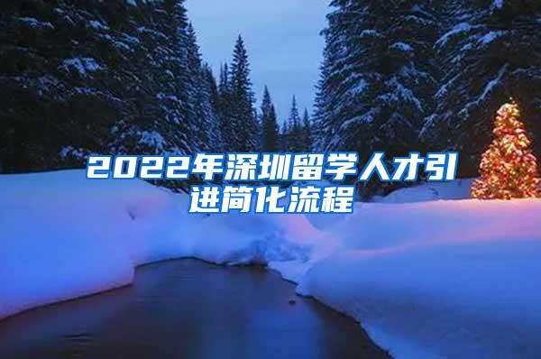 2022年深圳留学人才引进简化流程