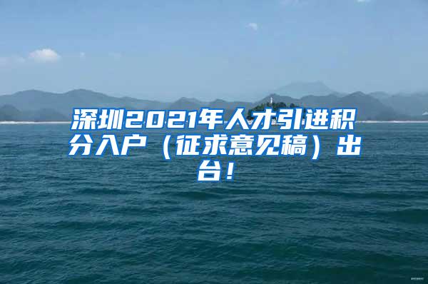 深圳2021年人才引进积分入户（征求意见稿）出台！