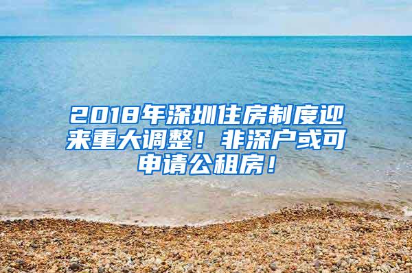 2018年深圳住房制度迎来重大调整！非深户或可申请公租房！