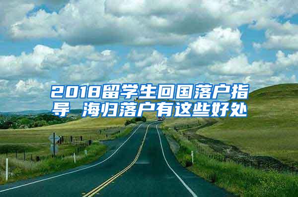 2018留学生回国落户指导 海归落户有这些好处