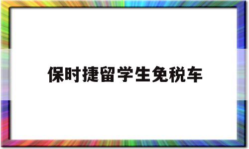 保时捷留学生免税车(保时捷留学生免税车政策) 留学生入户深圳