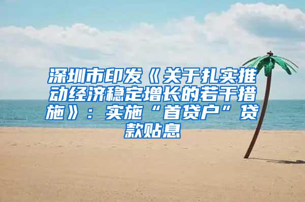 深圳市印发《关于扎实推动经济稳定增长的若干措施》：实施“首贷户”贷款贴息