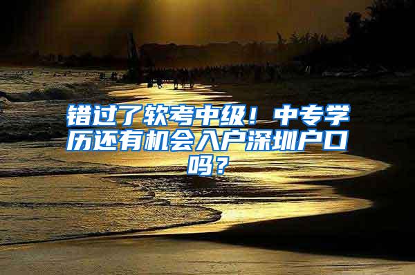 错过了软考中级！中专学历还有机会入户深圳户口吗？