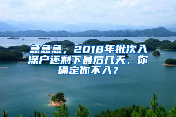 急急急，2018年批次入深户还剩下最后几天，你确定你不入？