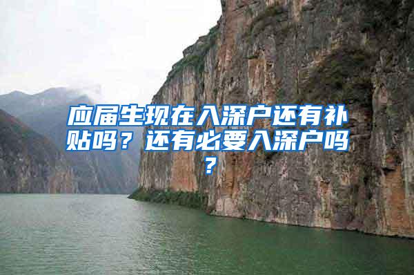 应届生现在入深户还有补贴吗？还有必要入深户吗？