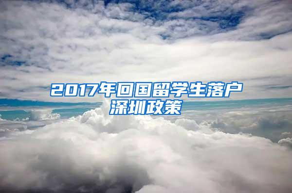 2017年回国留学生落户深圳政策