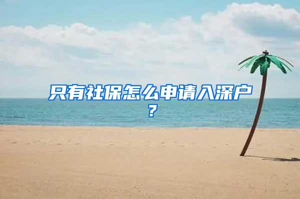 只有社保怎么申请入深户？