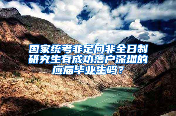 国家统考非定向非全日制研究生有成功落户深圳的应届毕业生吗？