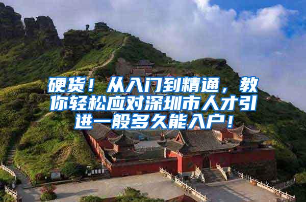 硬货！从入门到精通，教你轻松应对深圳市人才引进一般多久能入户！