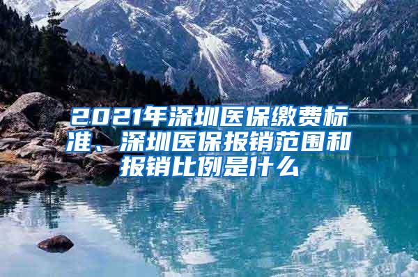 2021年深圳医保缴费标准、深圳医保报销范围和报销比例是什么