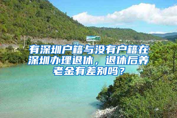 有深圳户籍与没有户籍在深圳办理退休，退休后养老金有差别吗？