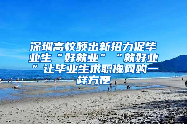 深圳高校频出新招力促毕业生“好就业”“就好业”让毕业生求职像网购一样方便