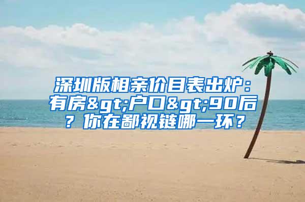 深圳版相亲价目表出炉：有房>户口>90后？你在鄙视链哪一环？