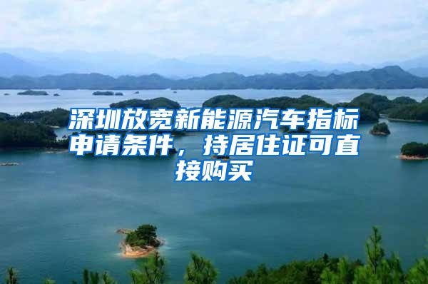 深圳放宽新能源汽车指标申请条件，持居住证可直接购买