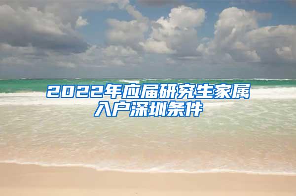 2022年应届研究生家属入户深圳条件