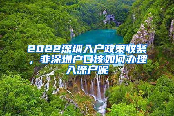 2022深圳入户政策收紧，非深圳户口该如何办理入深户呢