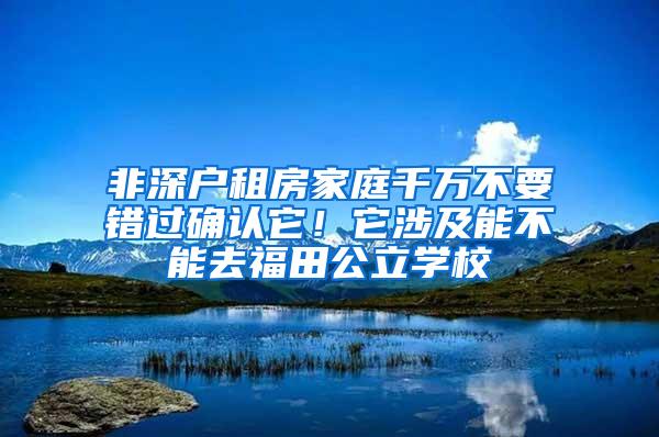 非深户租房家庭千万不要错过确认它！它涉及能不能去福田公立学校